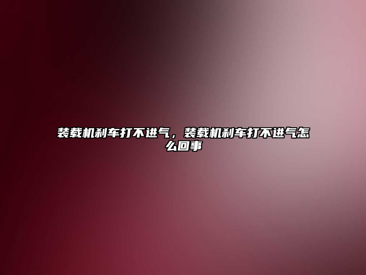 裝載機剎車打不進氣，裝載機剎車打不進氣怎么回事