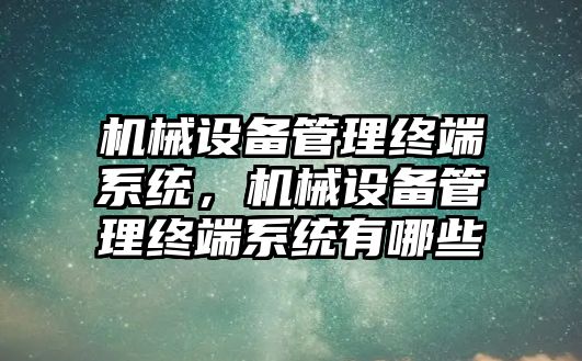 機械設備管理終端系統，機械設備管理終端系統有哪些