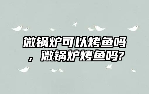 微鍋爐可以烤魚嗎，微鍋爐烤魚嗎?