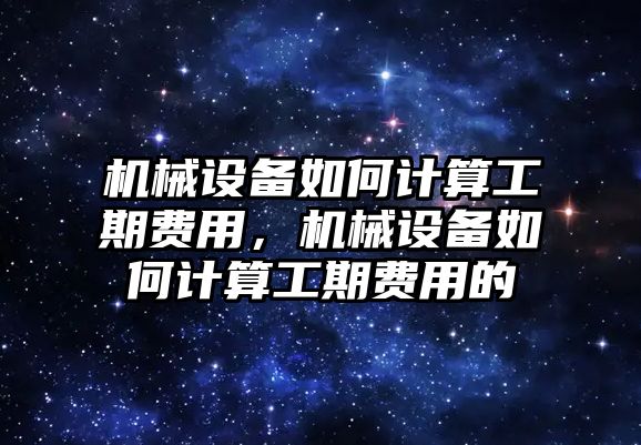 機械設備如何計算工期費用，機械設備如何計算工期費用的