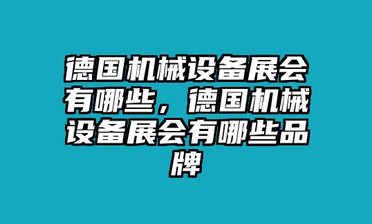 德國機械設(shè)備展會有哪些，德國機械設(shè)備展會有哪些品牌