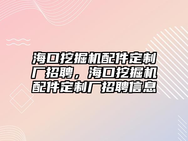 海口挖掘機(jī)配件定制廠招聘，海口挖掘機(jī)配件定制廠招聘信息