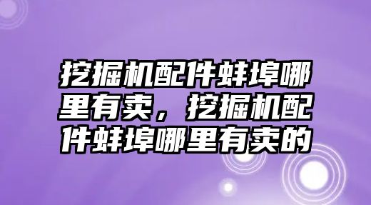 挖掘機配件蚌埠哪里有賣，挖掘機配件蚌埠哪里有賣的