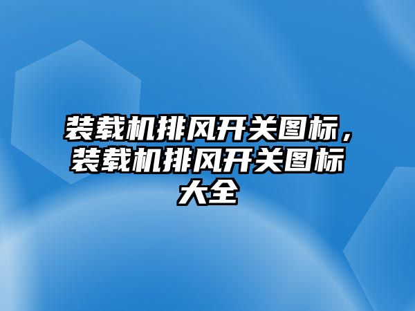 裝載機排風開關圖標，裝載機排風開關圖標大全