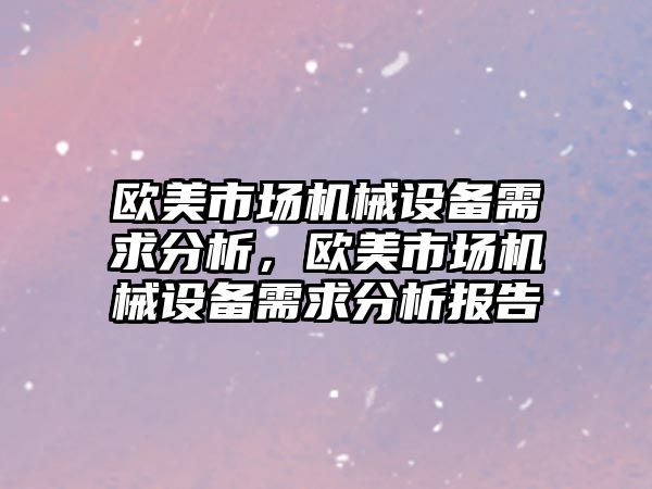 歐美市場機械設備需求分析，歐美市場機械設備需求分析報告