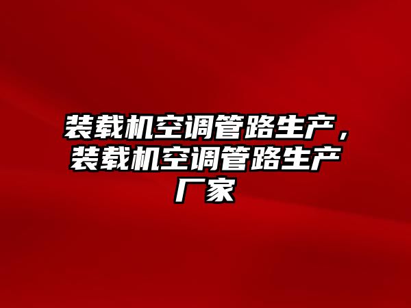 裝載機空調管路生產，裝載機空調管路生產廠家