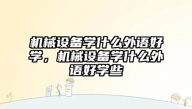 機械設備學什么外語好學，機械設備學什么外語好學些