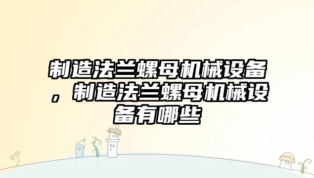 制造法蘭螺母機械設(shè)備，制造法蘭螺母機械設(shè)備有哪些