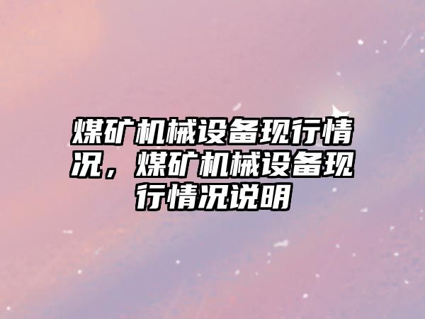 煤礦機械設備現行情況，煤礦機械設備現行情況說明