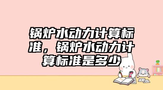 鍋爐水動力計算標準，鍋爐水動力計算標準是多少