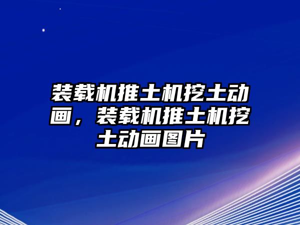 裝載機推土機挖土動畫，裝載機推土機挖土動畫圖片