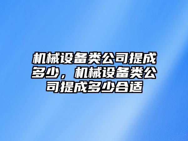 機(jī)械設(shè)備類公司提成多少，機(jī)械設(shè)備類公司提成多少合適