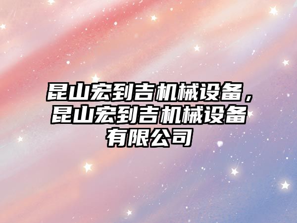 昆山宏到吉機械設備，昆山宏到吉機械設備有限公司