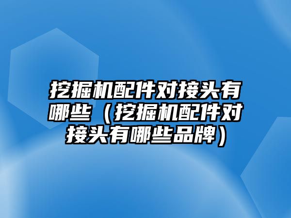 挖掘機配件對接頭有哪些（挖掘機配件對接頭有哪些品牌）