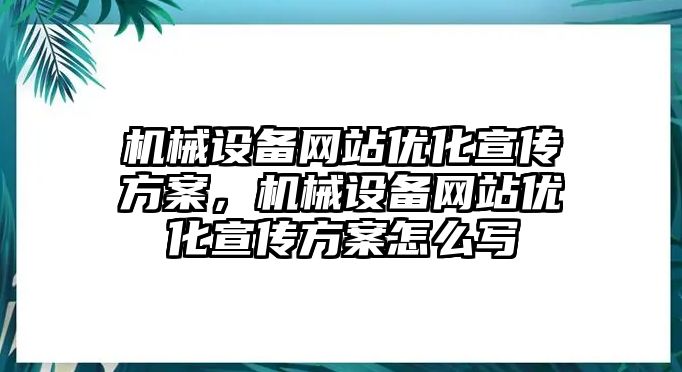 機(jī)械設(shè)備網(wǎng)站優(yōu)化宣傳方案，機(jī)械設(shè)備網(wǎng)站優(yōu)化宣傳方案怎么寫