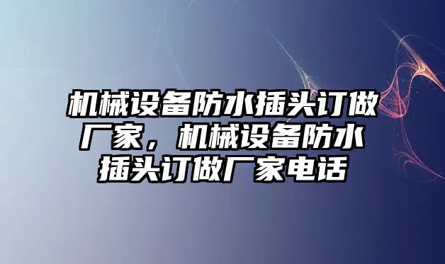 機械設備防水插頭訂做廠家，機械設備防水插頭訂做廠家電話