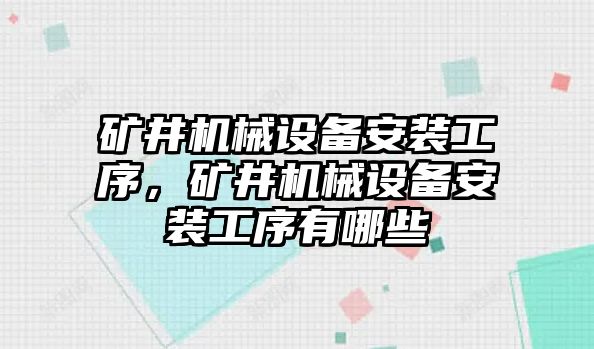 礦井機械設備安裝工序，礦井機械設備安裝工序有哪些