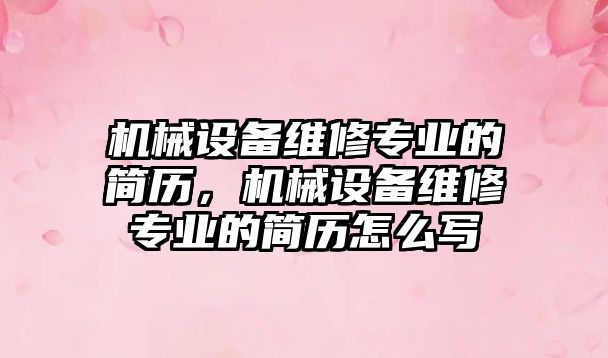 機械設備維修專業的簡歷，機械設備維修專業的簡歷怎么寫