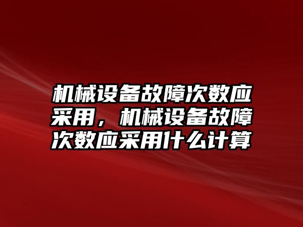 機械設備故障次數應采用，機械設備故障次數應采用什么計算