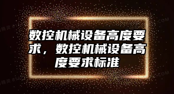 數控機械設備高度要求，數控機械設備高度要求標準