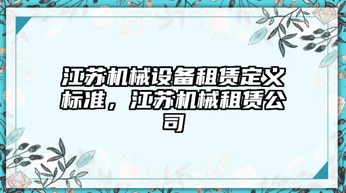 江蘇機械設備租賃定義標準，江蘇機械租賃公司