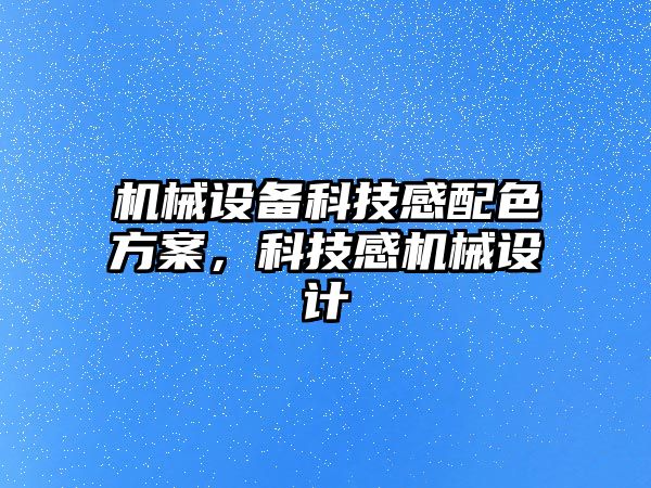 機械設備科技感配色方案，科技感機械設計