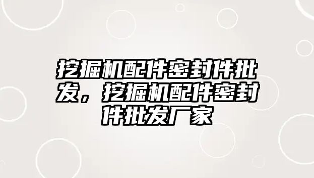 挖掘機配件密封件批發(fā)，挖掘機配件密封件批發(fā)廠家