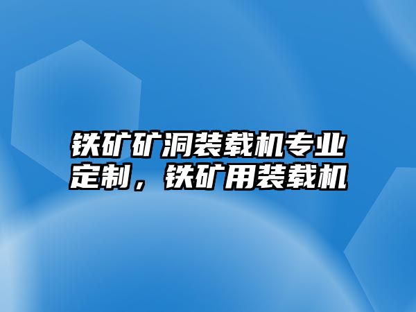 鐵礦礦洞裝載機(jī)專(zhuān)業(yè)定制，鐵礦用裝載機(jī)