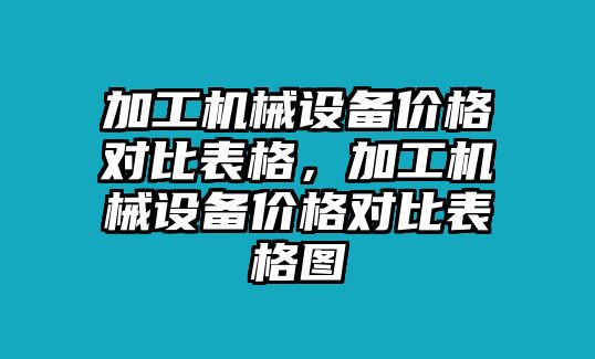 加工機械設備價格對比表格，加工機械設備價格對比表格圖