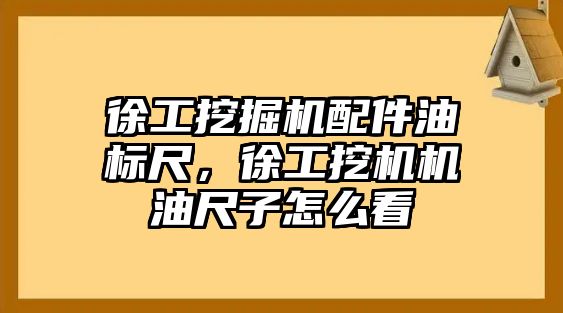 徐工挖掘機配件油標尺，徐工挖機機油尺子怎么看