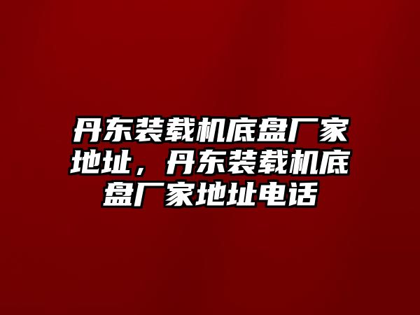 丹東裝載機底盤廠家地址，丹東裝載機底盤廠家地址電話