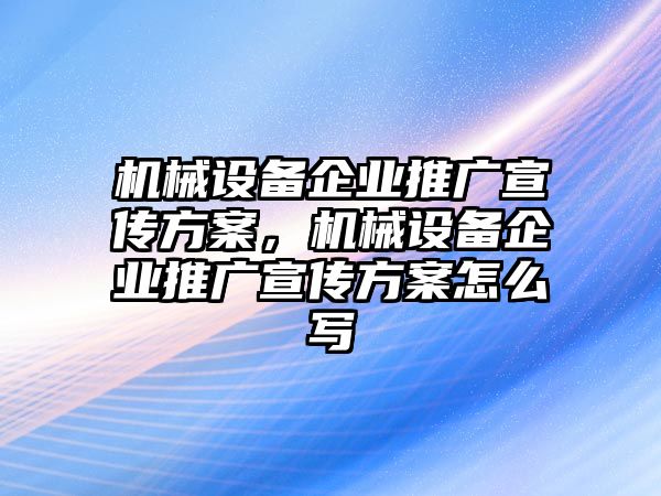 機械設備企業推廣宣傳方案，機械設備企業推廣宣傳方案怎么寫