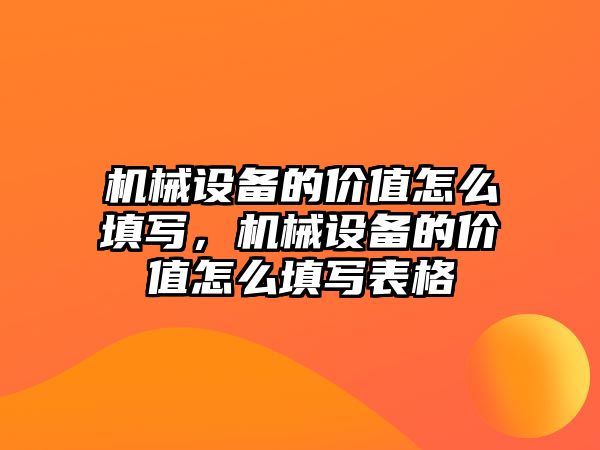 機械設(shè)備的價值怎么填寫，機械設(shè)備的價值怎么填寫表格