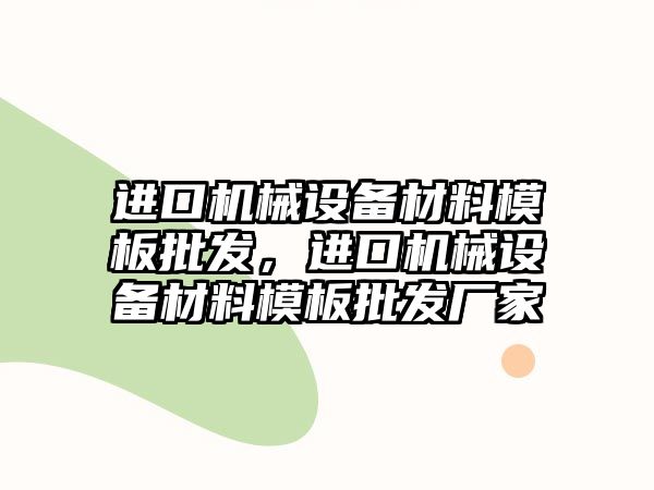 進口機械設備材料模板批發(fā)，進口機械設備材料模板批發(fā)廠家