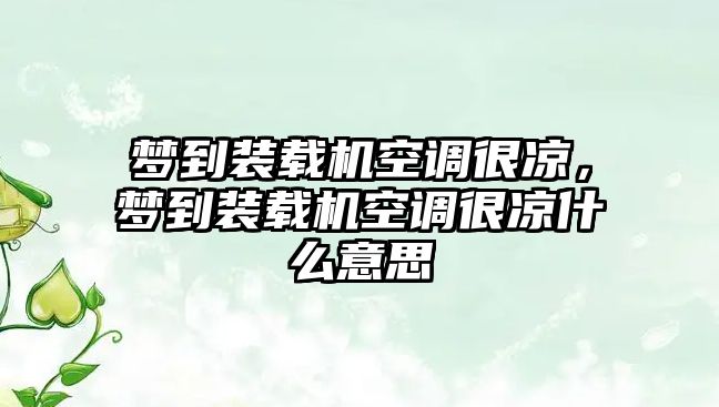 夢到裝載機空調很涼，夢到裝載機空調很涼什么意思