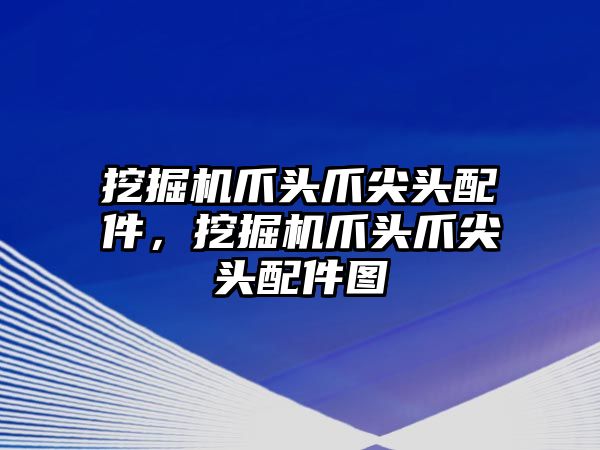 挖掘機爪頭爪尖頭配件，挖掘機爪頭爪尖頭配件圖