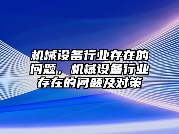 機械設備行業存在的問題，機械設備行業存在的問題及對策