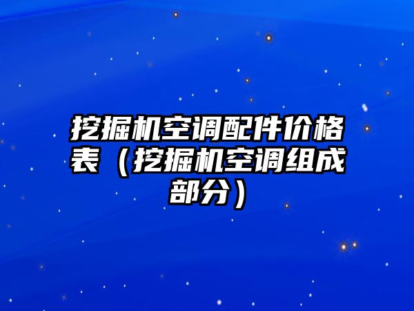 挖掘機空調配件價格表（挖掘機空調組成部分）