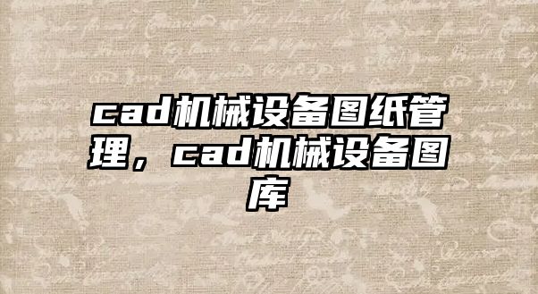 cad機(jī)械設(shè)備圖紙管理，cad機(jī)械設(shè)備圖庫(kù)