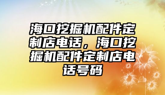 ?？谕诰驒C配件定制店電話，海口挖掘機配件定制店電話號碼