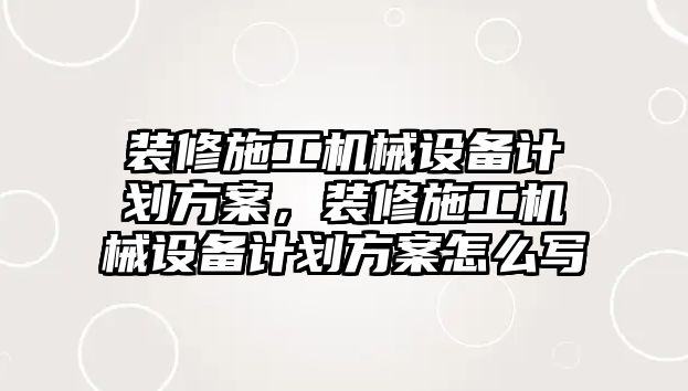 裝修施工機械設備計劃方案，裝修施工機械設備計劃方案怎么寫