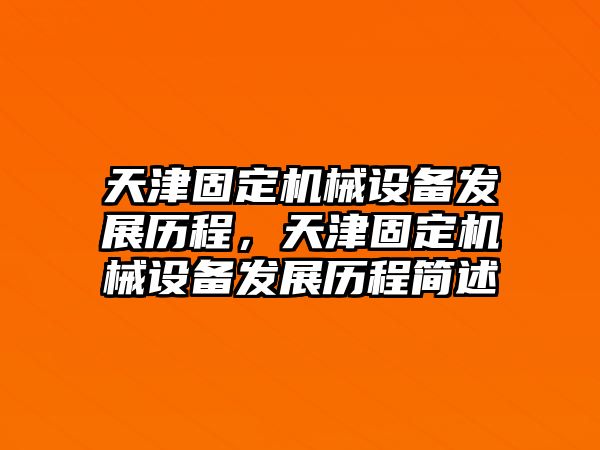 天津固定機械設備發展歷程，天津固定機械設備發展歷程簡述