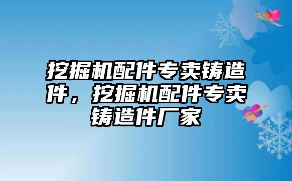 挖掘機配件專賣鑄造件，挖掘機配件專賣鑄造件廠家