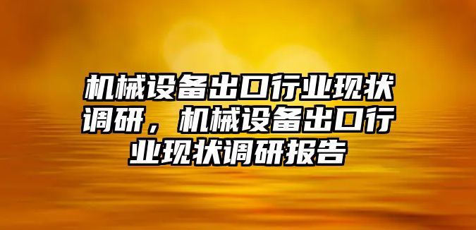 機械設備出口行業現狀調研，機械設備出口行業現狀調研報告