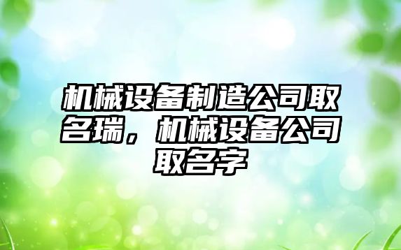 機械設備制造公司取名瑞，機械設備公司取名字