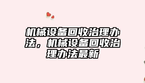 機械設備回收治理辦法，機械設備回收治理辦法最新