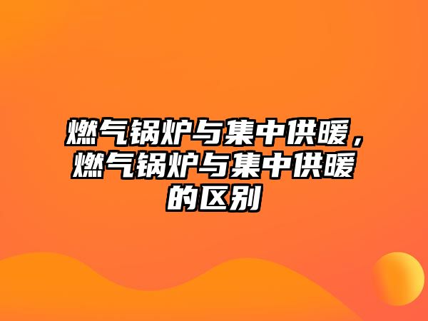 燃?xì)忮仩t與集中供暖，燃?xì)忮仩t與集中供暖的區(qū)別