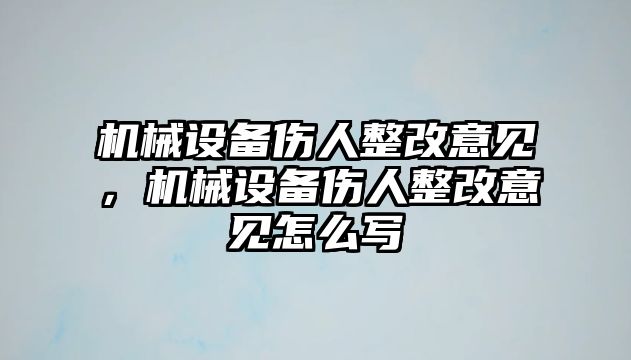 機(jī)械設(shè)備傷人整改意見，機(jī)械設(shè)備傷人整改意見怎么寫