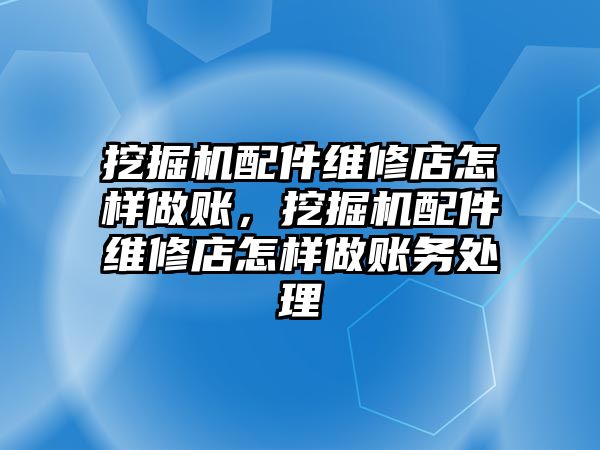 挖掘機配件維修店怎樣做賬，挖掘機配件維修店怎樣做賬務處理