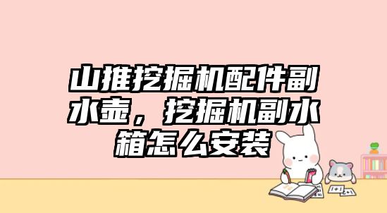 山推挖掘機配件副水壺，挖掘機副水箱怎么安裝